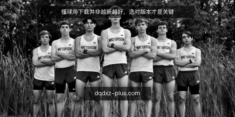 懂球帝下载并非越新越好，选对版本才是关键 — 明确你的使用需求 配图