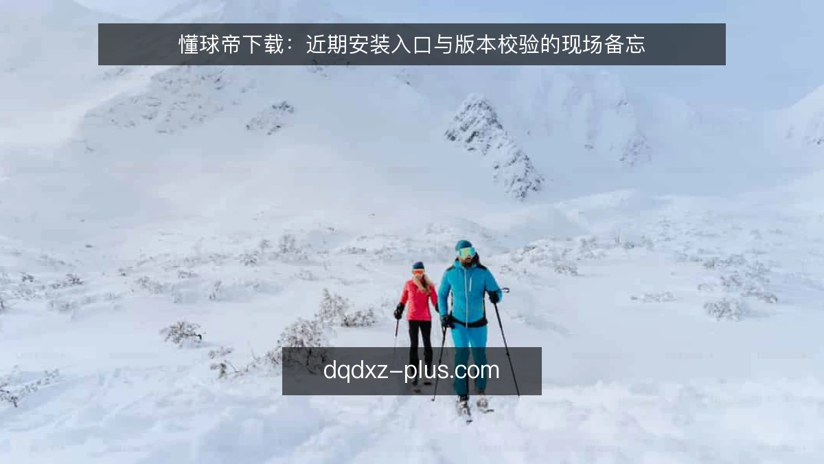懂球帝下载：近期安装入口与版本校验的现场备忘