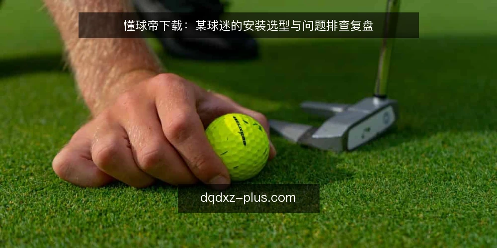 懂球帝下载：某球迷的安装选型与问题排查复盘 — 场景：某球迷的下载需求与现场约束 配图