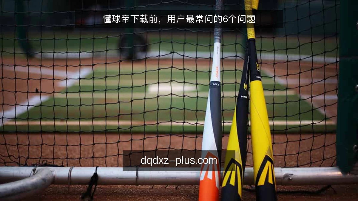 懂球帝下载前，用户最常问的6个问题