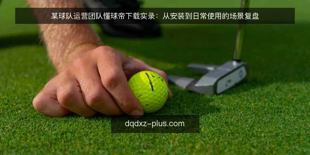 某球队运营团队懂球帝下载实录：从安装到日常使用的场景复盘 — 场景设定：一支基层球队的日常信息需求 配图