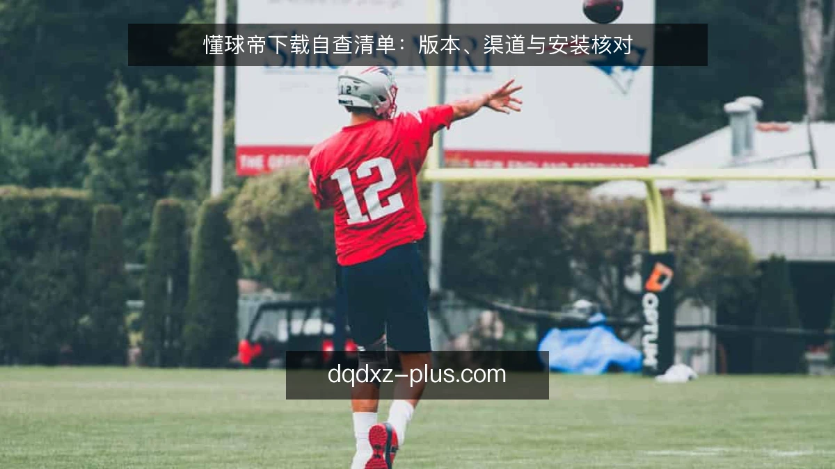 懂球帝下载自查清单：版本、渠道与安装核对