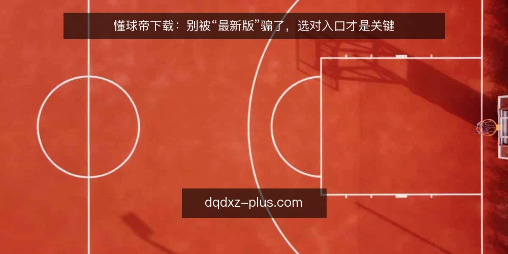 懂球帝下载：别被“最新版”骗了，选对入口才是关键 — 下载懂球帝，先分清版本与渠道 配图