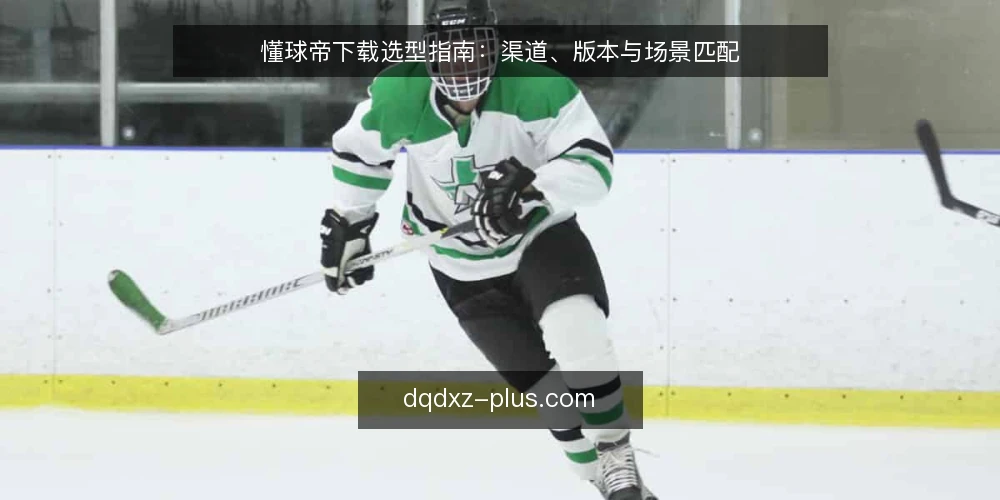 懂球帝下载选型指南：渠道、版本与场景匹配 — 明确使用场景与核心需求 配图