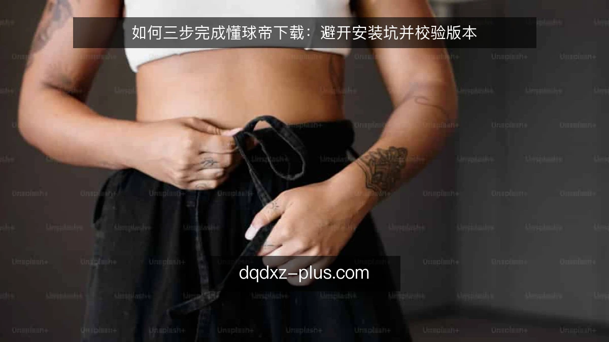 如何三步完成懂球帝下载：避开安装坑并校验版本