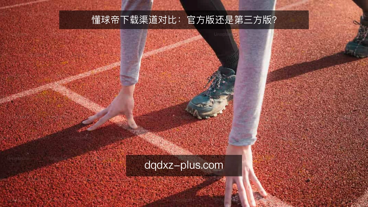 懂球帝下载渠道对比：官方版还是第三方版？