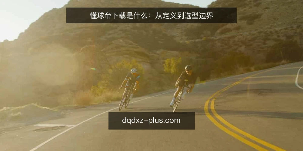 懂球帝下载是什么:从定义到选型边界 — 懂球帝下载的定义与范围 配图