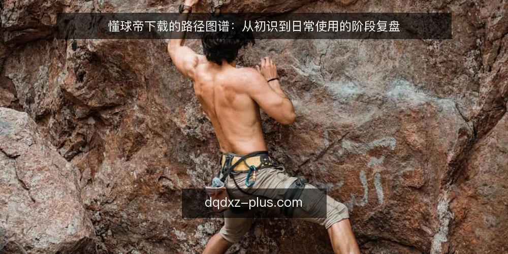懂球帝下载的路径图谱：从初识到日常使用的阶段复盘 — 起点：明确使用场景与版本预期 配图