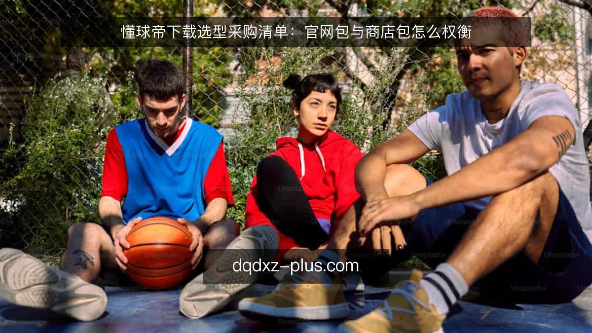 懂球帝下载选型采购清单：官网包与商店包怎么权衡
