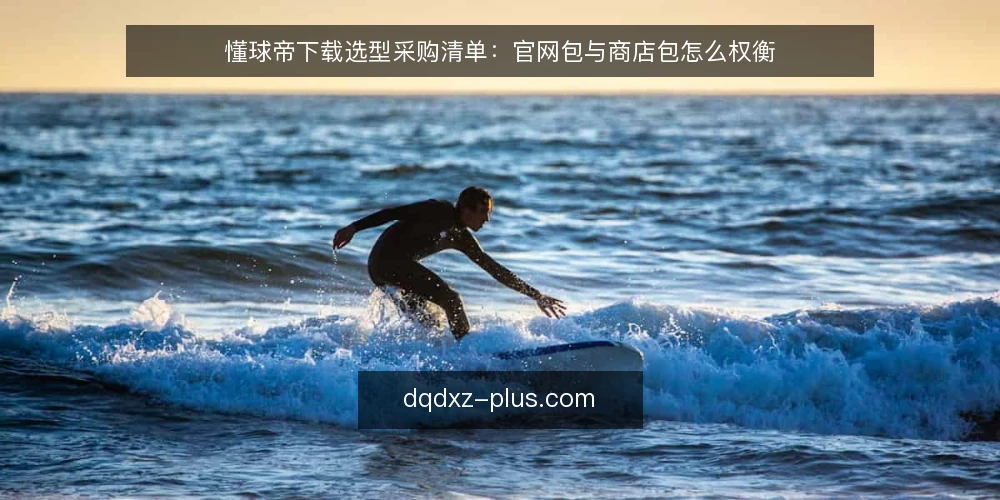 懂球帝下载选型采购清单：官网包与商店包怎么权衡 — 先定评价标准：下载渠道的必备与可选 配图