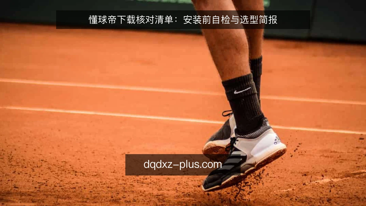 懂球帝下载核对清单：安装前自检与选型简报