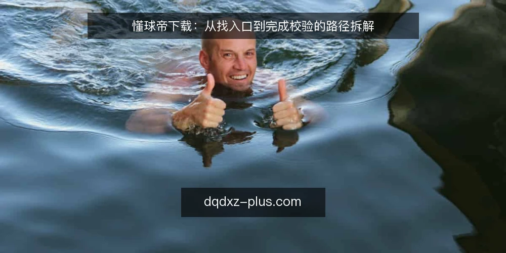 懂球帝下载：从找入口到完成校验的路径拆解 — 从一次卡在入口的下载说起 配图