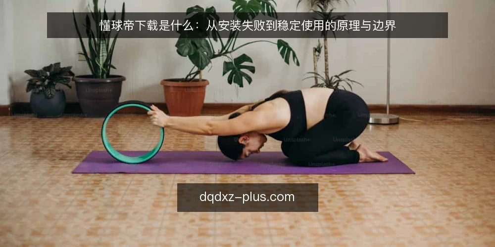 懂球帝下载是什么:从安装失败到稳定使用的原理与边界 — 下载失败的真实场景 配图
