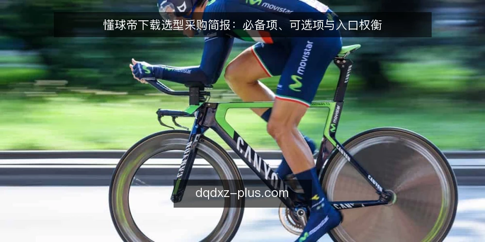 懂球帝下载选型采购简报：必备项、可选项与入口权衡 — 需求界定：先明确下载用途与设备边界 配图